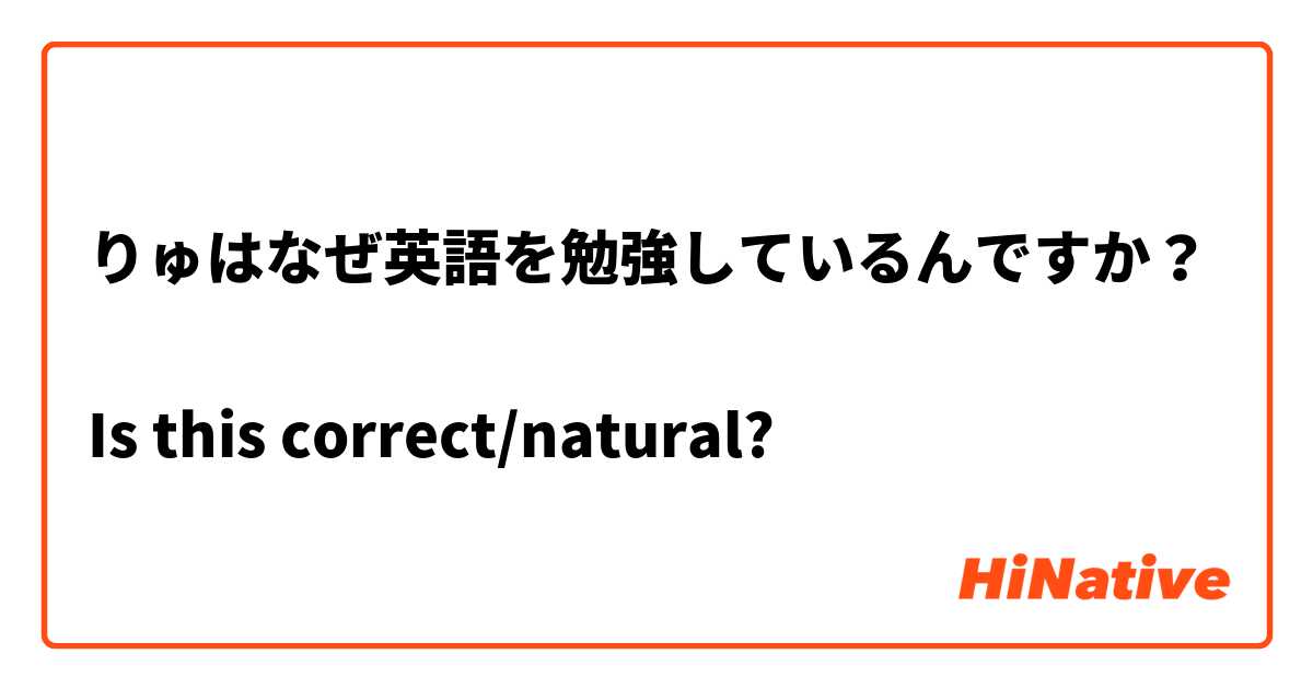 りゅはなぜ英語を勉強しているんですか？

Is this correct/natural?