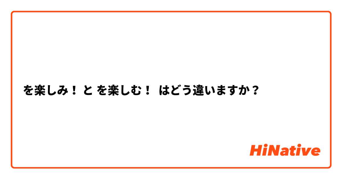 ○○を楽しみ！ と ○○を楽しむ！ はどう違いますか？