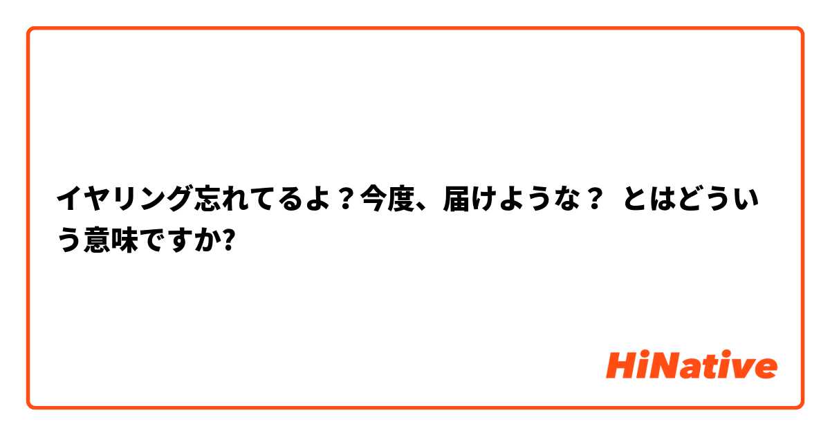 イヤリング忘れてるよ？今度、届けような？ とはどういう意味ですか?