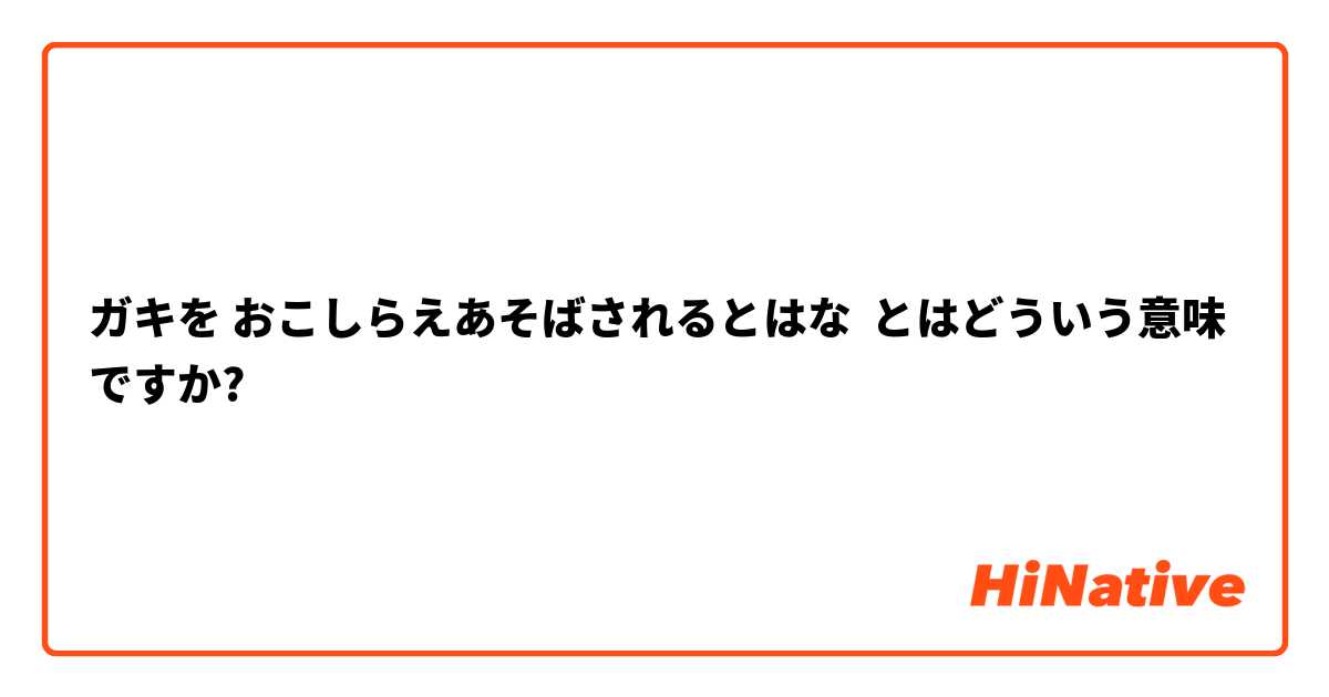 ガキを おこしらえあそばされるとはな とはどういう意味ですか?