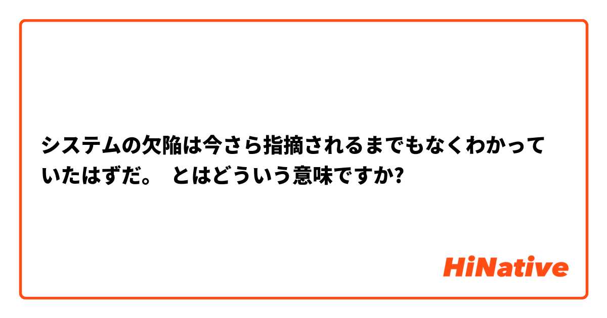 システムの欠陥は今さら指摘されるまでもなくわかっていたはずだ。 とはどういう意味ですか?