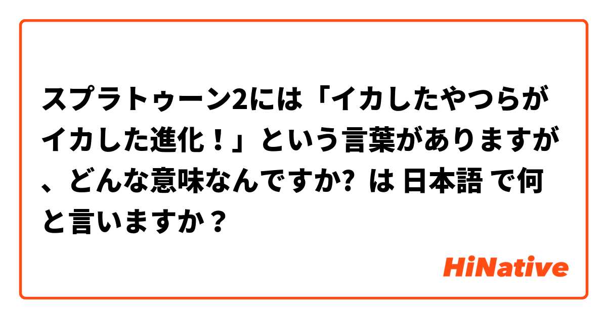 スプラトゥーン2には「イカしたやつらがイカした進化！」という言葉がありますが、どんな意味なんですか?  は 日本語 で何と言いますか？