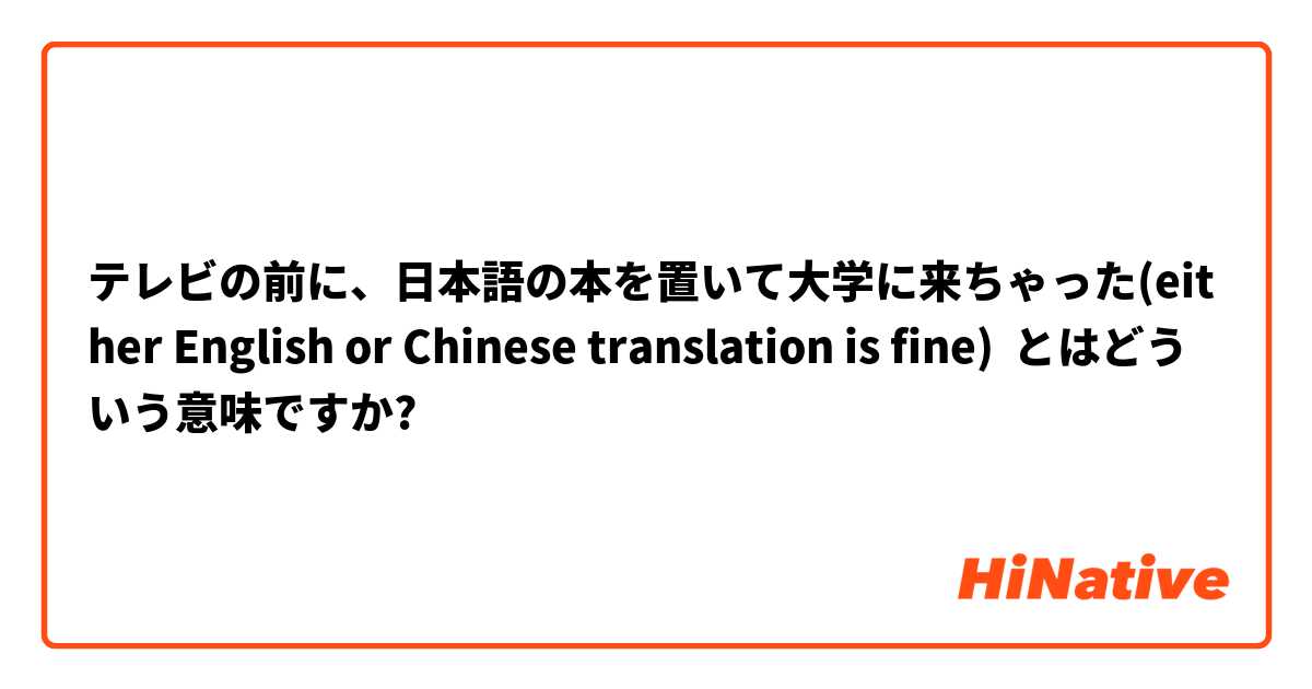 テレビの前に、日本語の本を置いて大学に来ちゃった(either English or Chinese translation is fine) とはどういう意味ですか?