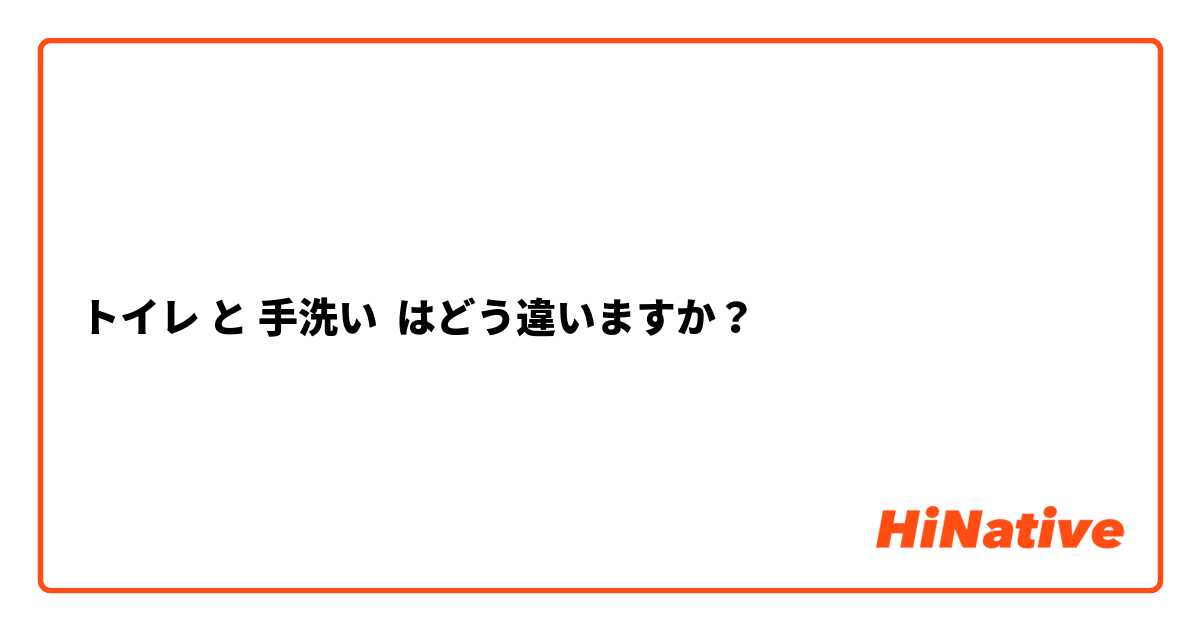 トイレ と 手洗い はどう違いますか？