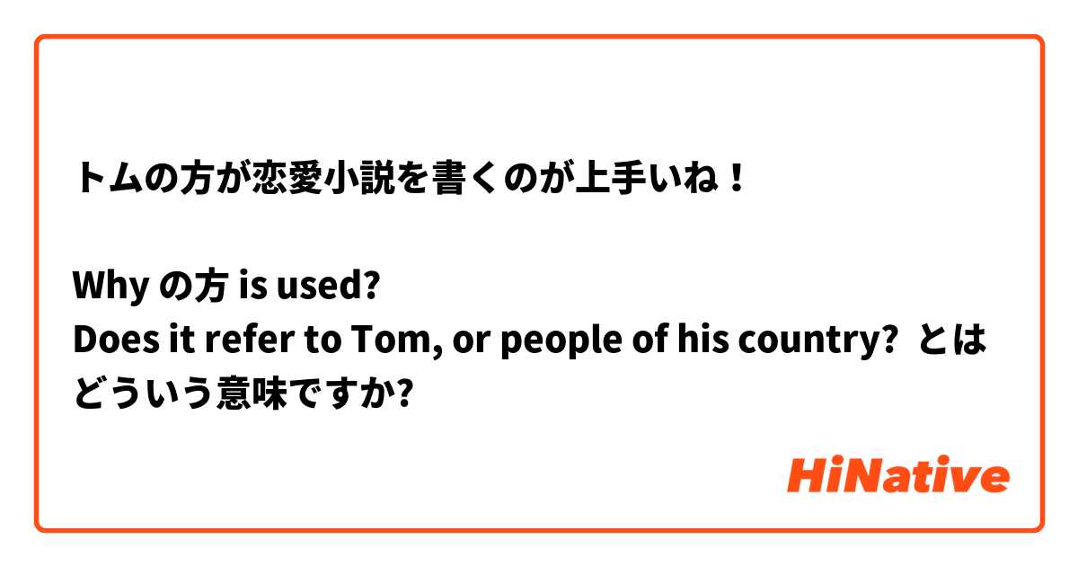 トムの方が恋愛小説を書くのが上手いね！
 
Why の方 is used? 
Does it refer to Tom, or people of his country? とはどういう意味ですか?