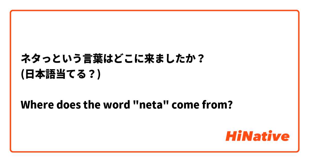 ネタっという言葉はどこに来ましたか？
(日本語当てる？)

Where does the word "neta" come from?