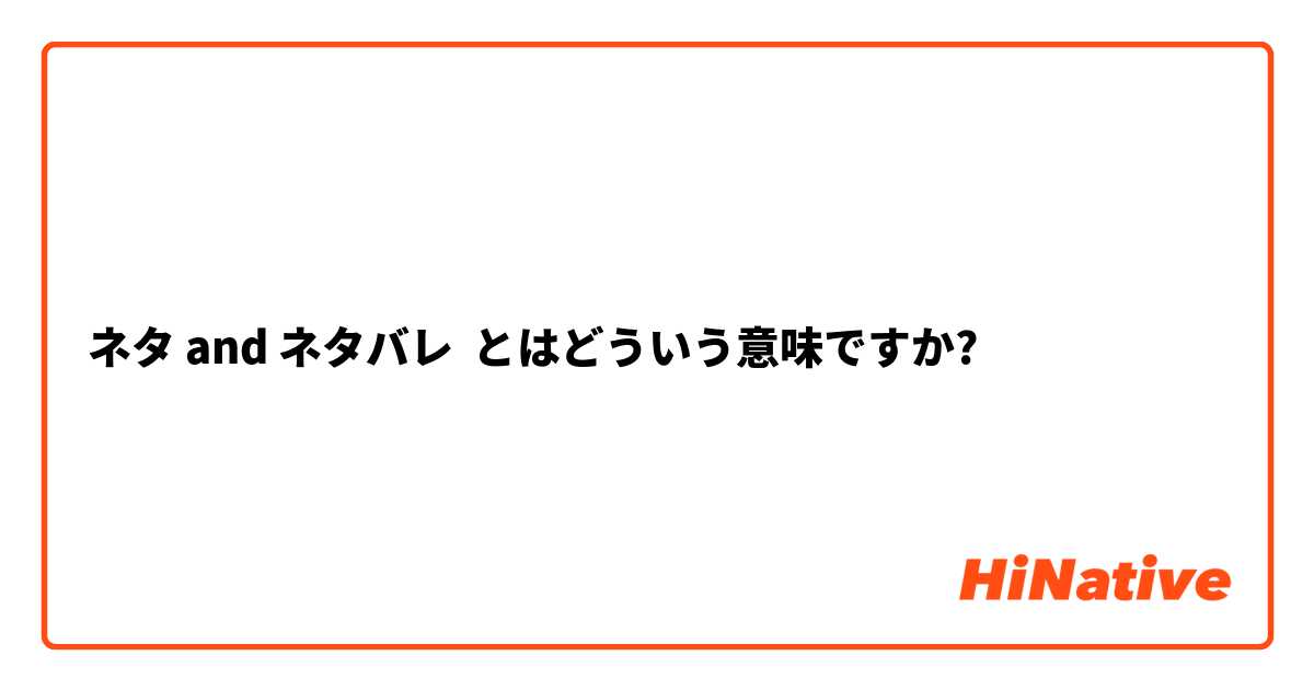 ネタ and ネタバレ とはどういう意味ですか?