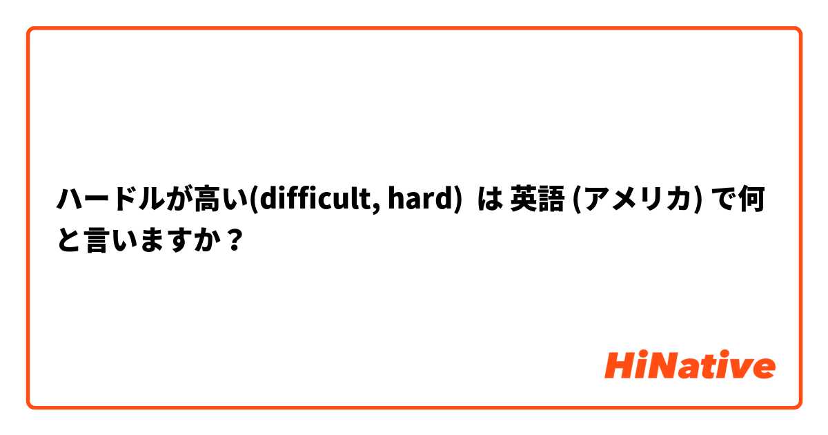 ハードルが高い(difficult, hard) は 英語 (アメリカ) で何と言いますか？