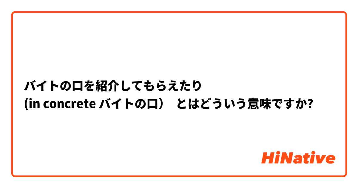 バイトの口を紹介してもらえたり
(in concrete バイトの口） とはどういう意味ですか?