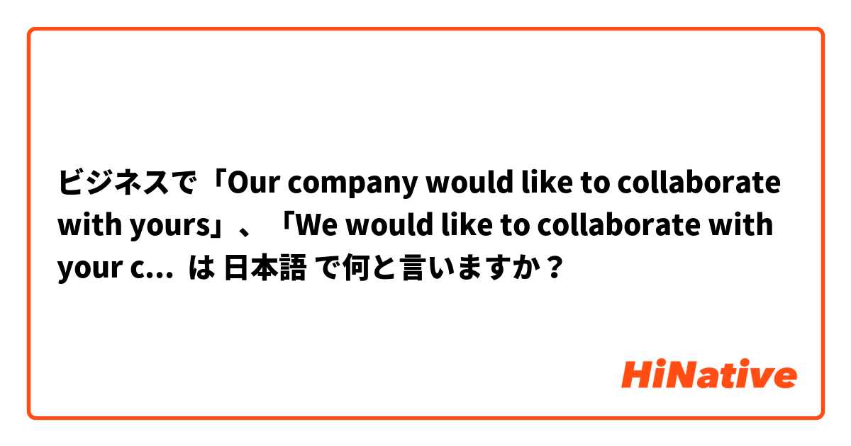 ビジネスで「Our company would like to collaborate with yours」、「We would like to collaborate with your company」ってどうやって言いますか？

「御社と提携させていただきたいと思っております」ってどうですか？

文語と口語、両方の正しい言い方を教えてください。m(_ _)m は 日本語 で何と言いますか？