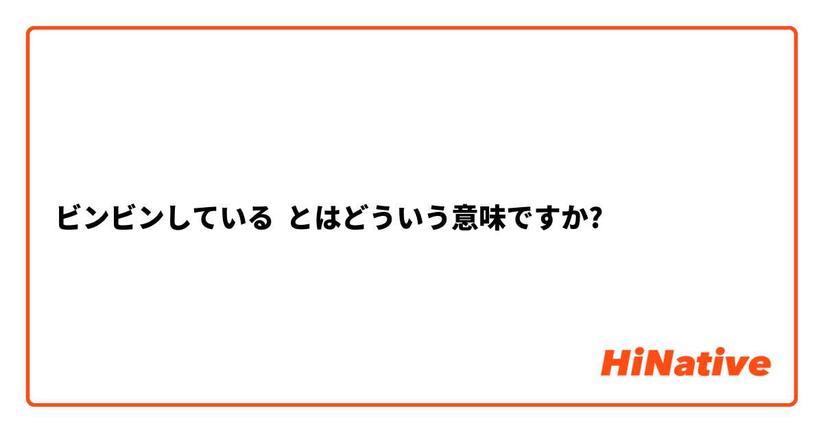 ビンビンしている とはどういう意味ですか?