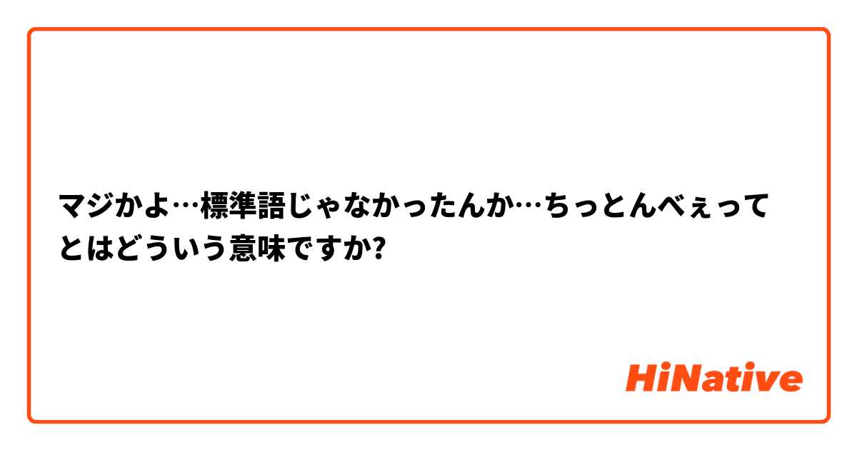 マジかよ…標準語じゃなかったんか…ちっとんべぇって とはどういう意味ですか?