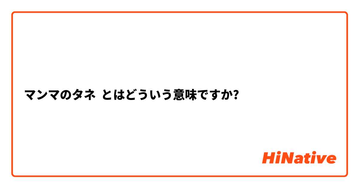 マンマのタネ とはどういう意味ですか?