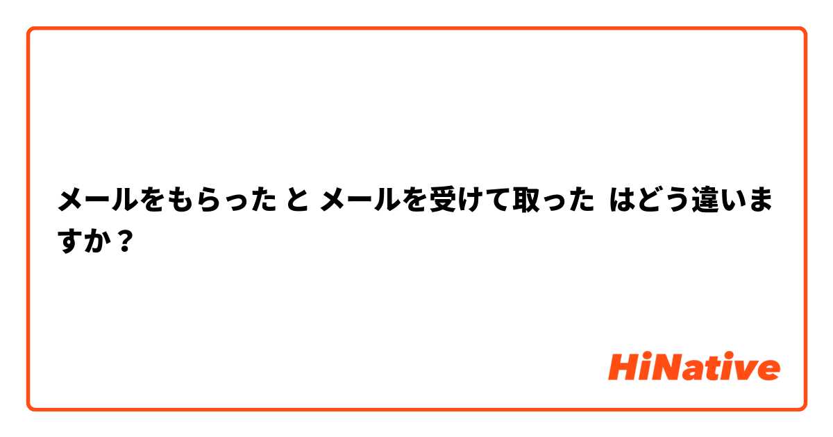 メールをもらった と メールを受けて取った はどう違いますか？