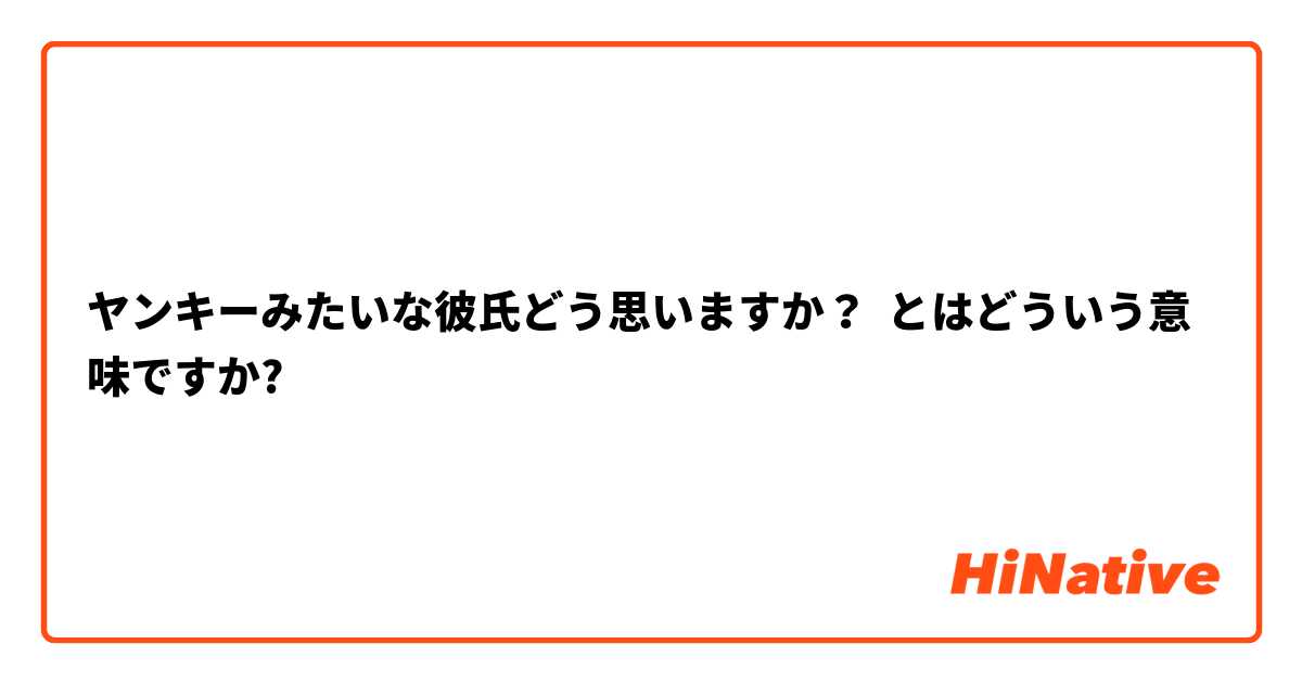 ヤンキーみたいな彼氏どう思いますか？ とはどういう意味ですか?