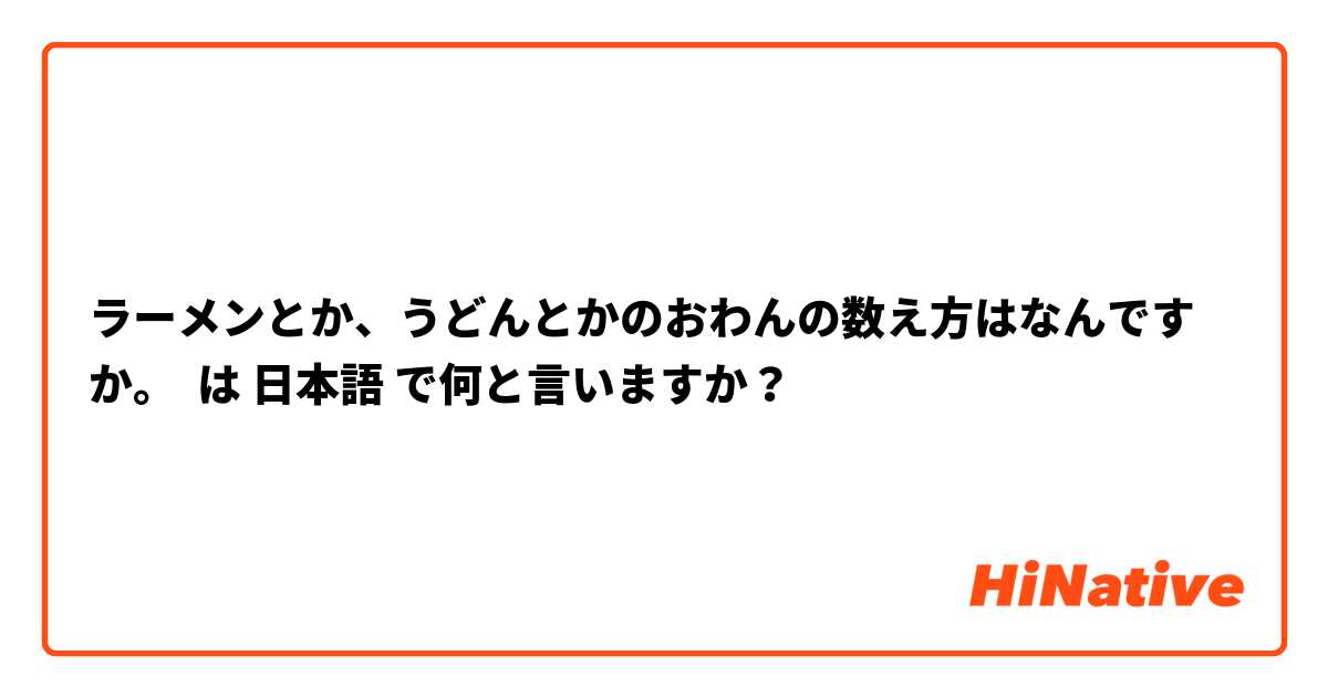 ラーメンとか、うどんとかのおわんの数え方はなんですか。 は 日本語 で何と言いますか？