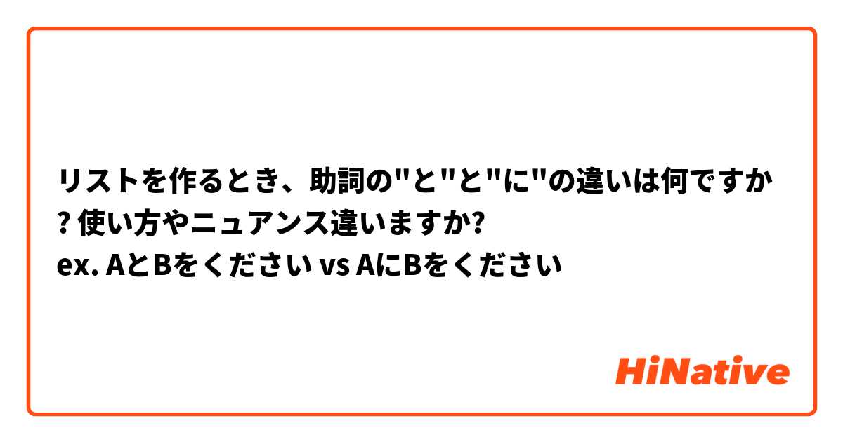 リストを作るとき、助詞の"と"と"に"の違いは何ですか? 使い方やニュアンス違いますか?
ex. AとBをください vs AにBをください