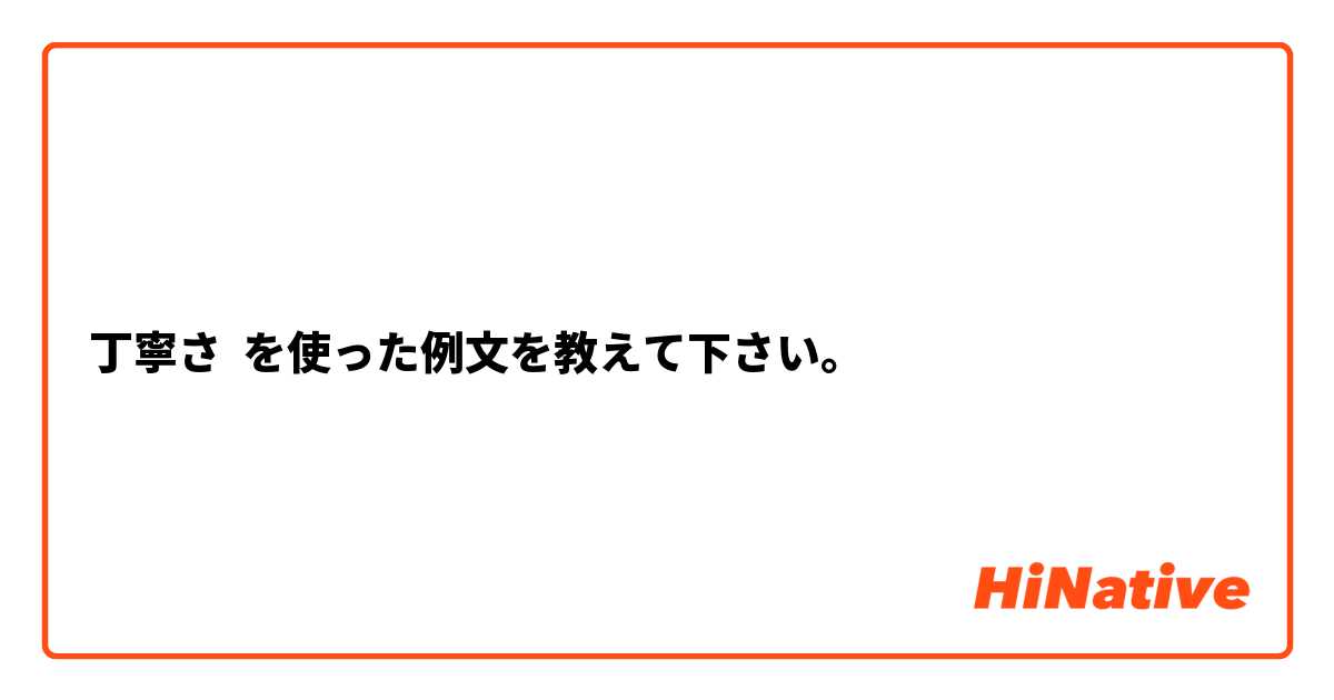 丁寧さ を使った例文を教えて下さい。