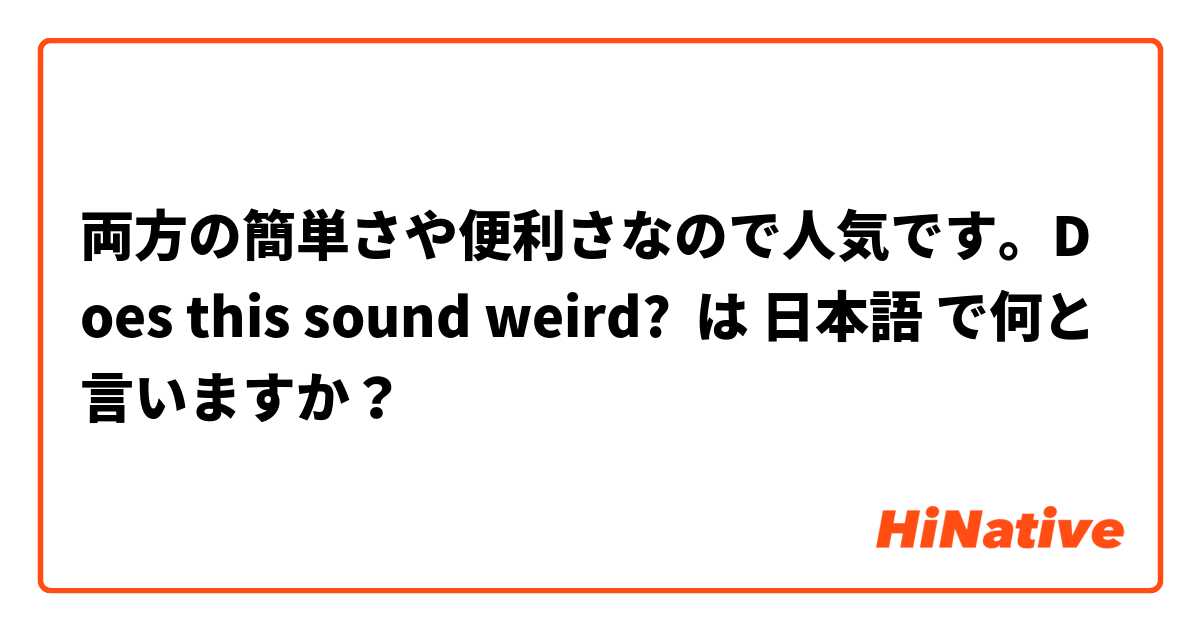 両方の簡単さや便利さなので人気です。Does this sound weird? は 日本語 で何と言いますか？