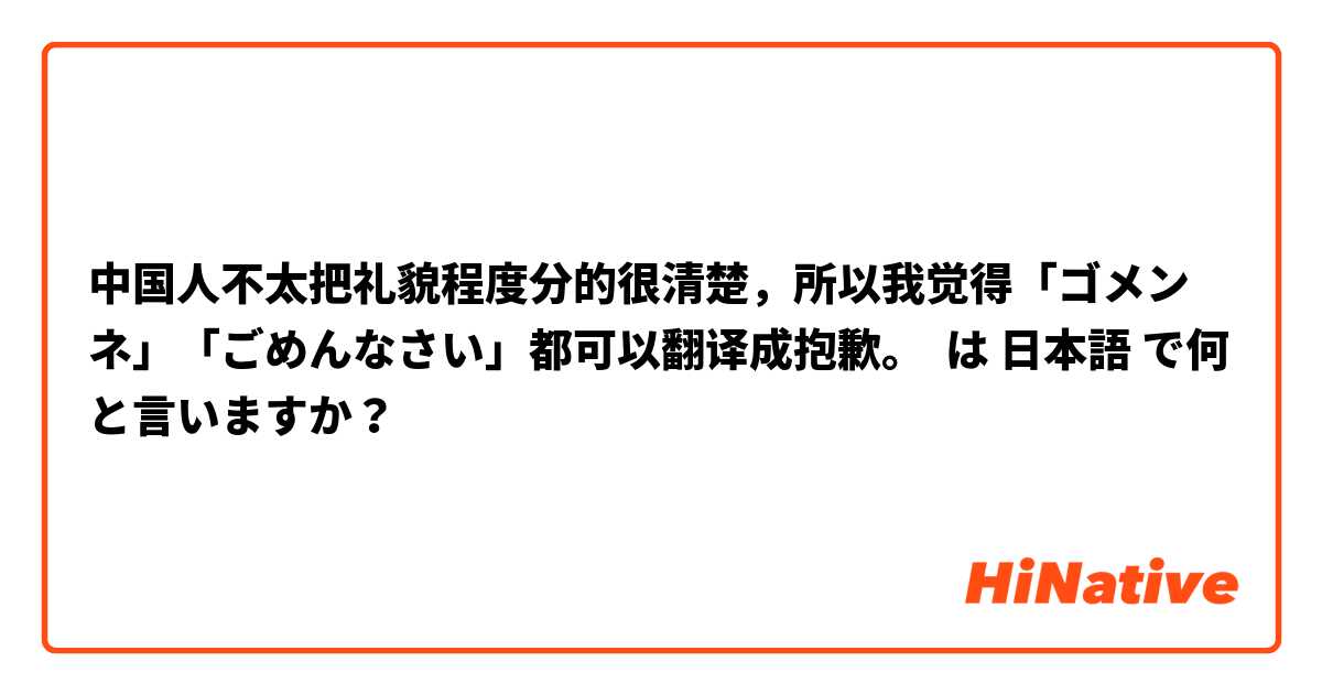 中国人不太把礼貌程度分的很清楚，所以我觉得「ゴメンネ」「ごめんなさい」都可以翻译成抱歉。 は 日本語 で何と言いますか？