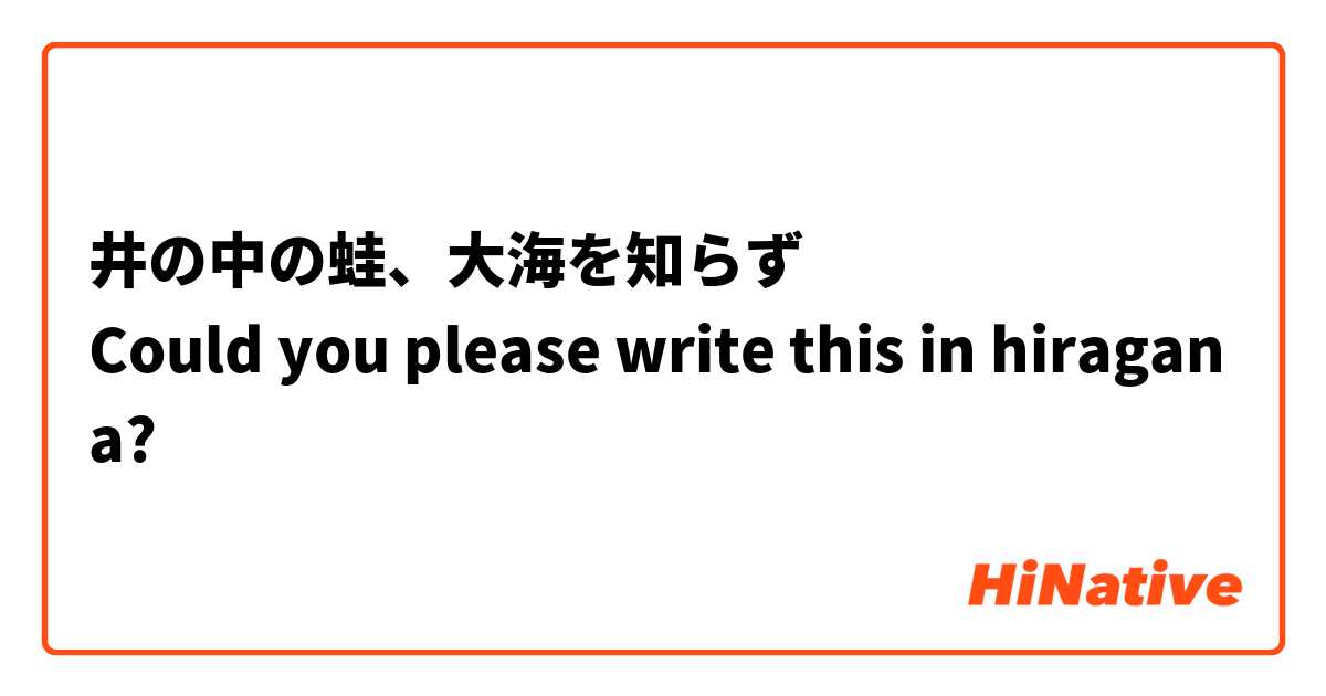 井の中の蛙、大海を知らず
Could you please write this in hiragana?