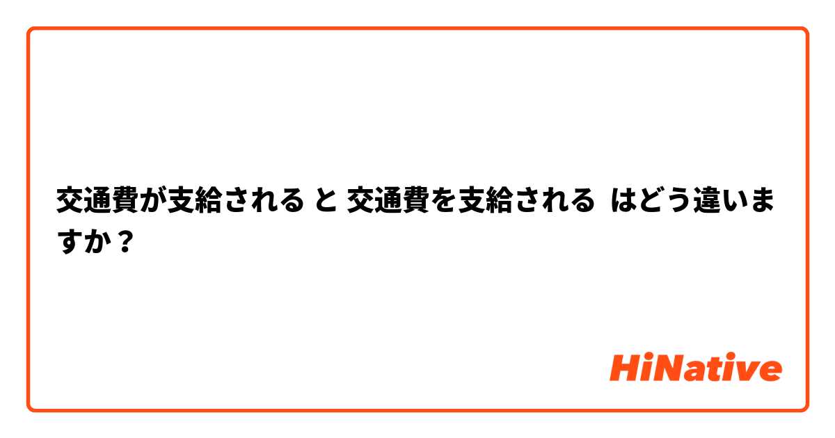 交通費が支給される と 交通費を支給される はどう違いますか？