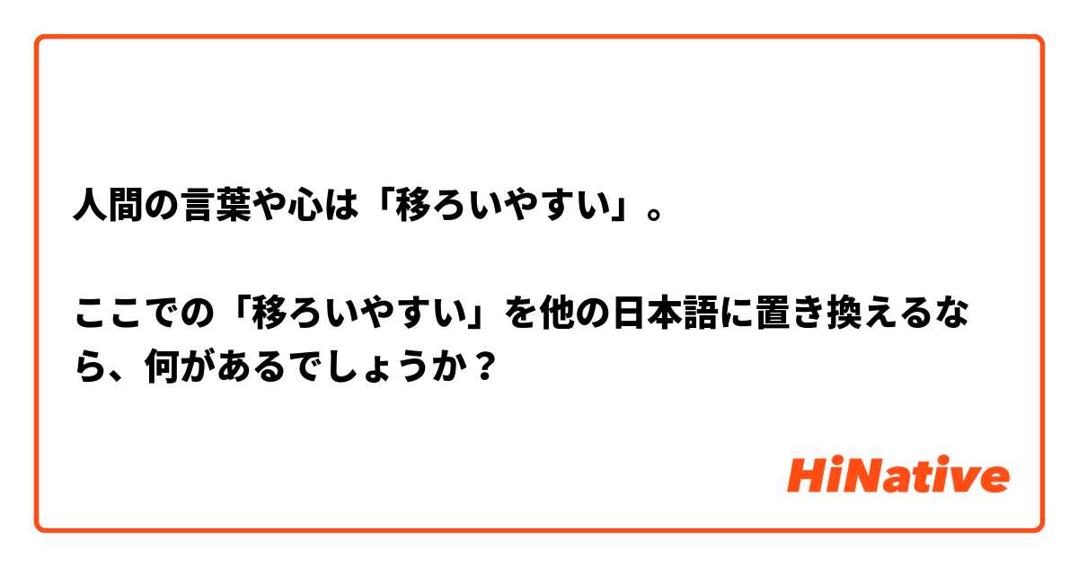 人間の言葉や心は「移ろいやすい」。

ここでの「移ろいやすい」を他の日本語に置き換えるなら、何があるでしょうか？