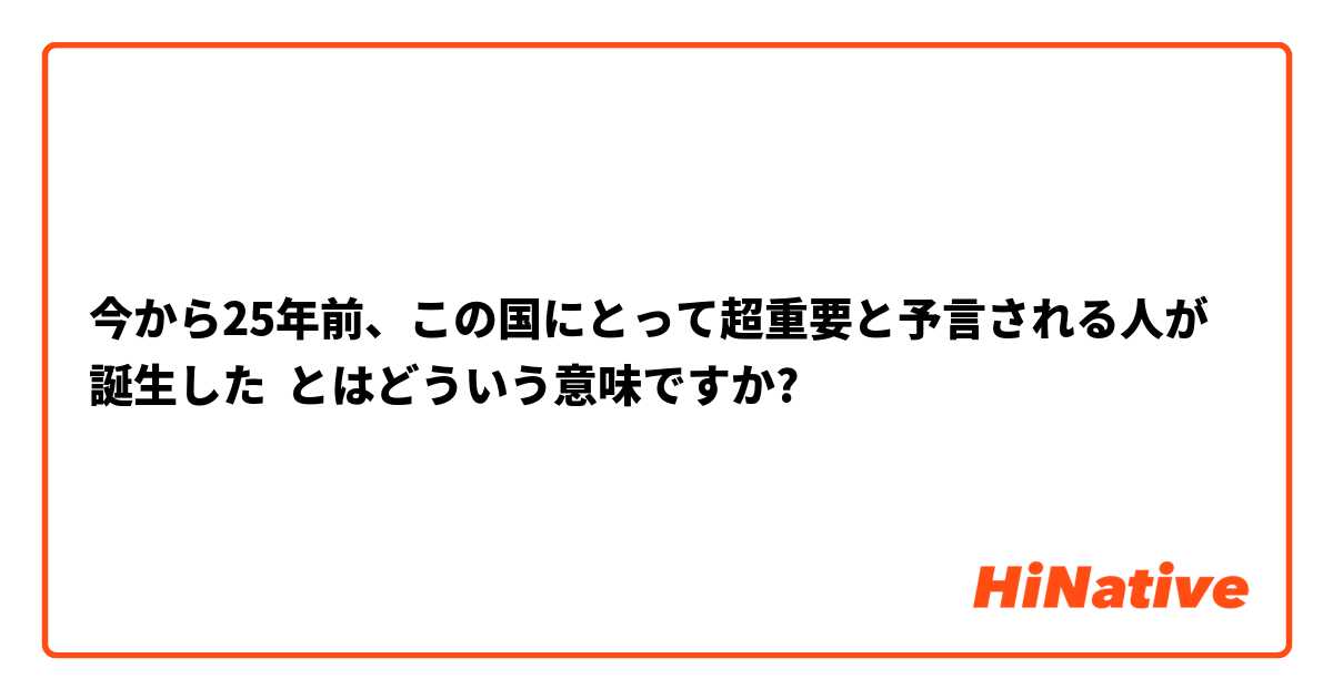 今から25年前、この国にとって超重要と予言される人が誕生した とはどういう意味ですか?