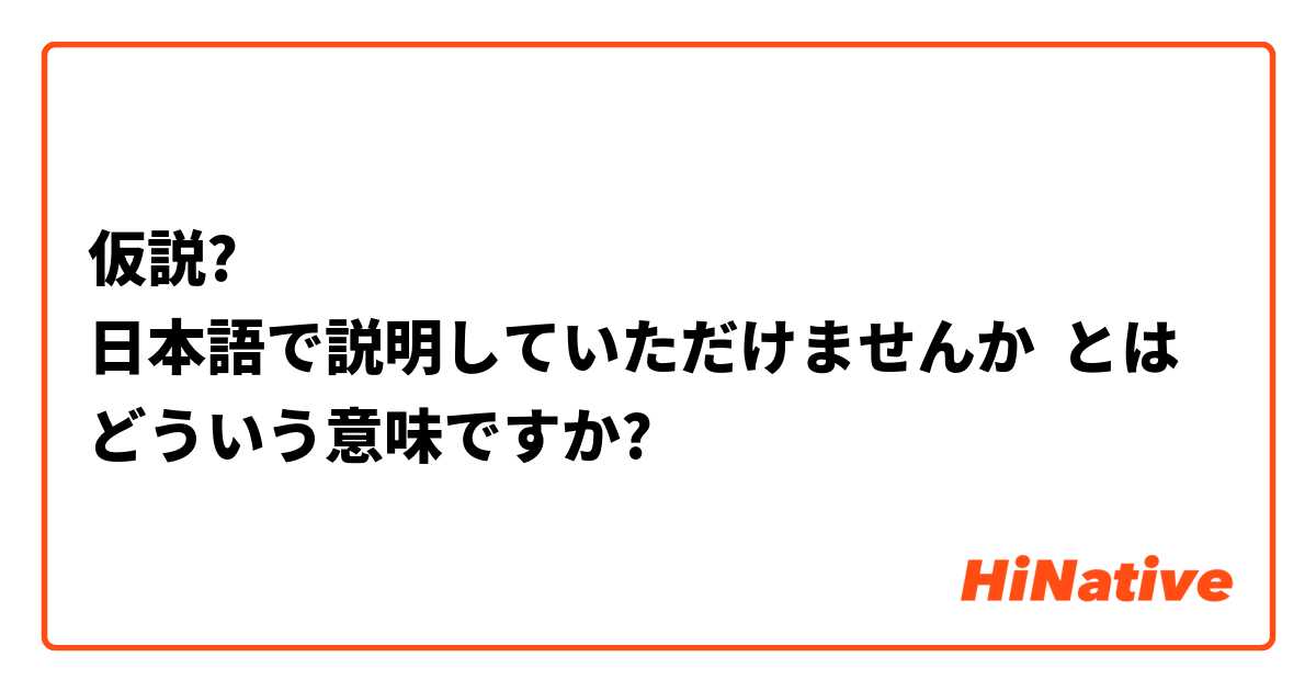 仮説?
日本語で説明していただけませんか とはどういう意味ですか?