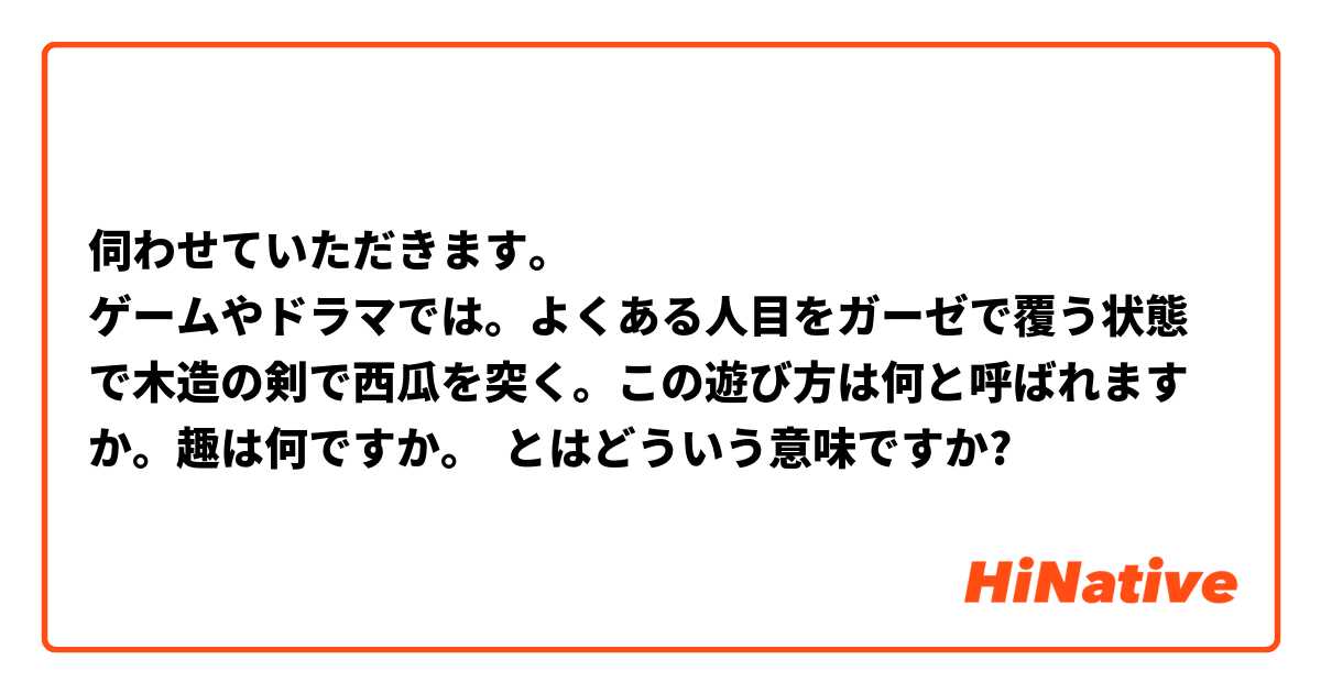 伺わせていただきます。
ゲームやドラマでは。よくある人目をガーゼで覆う状態で木造の剣で西瓜を突く。この遊び方は何と呼ばれますか。趣は何ですか。 とはどういう意味ですか?