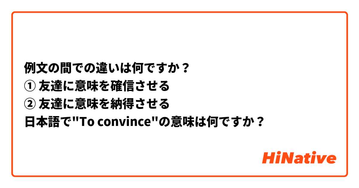 例文の間での違いは何ですか？
① 友達に意味を確信させる
② 友達に意味を納得させる
日本語で"To convince"の意味は何ですか？ 