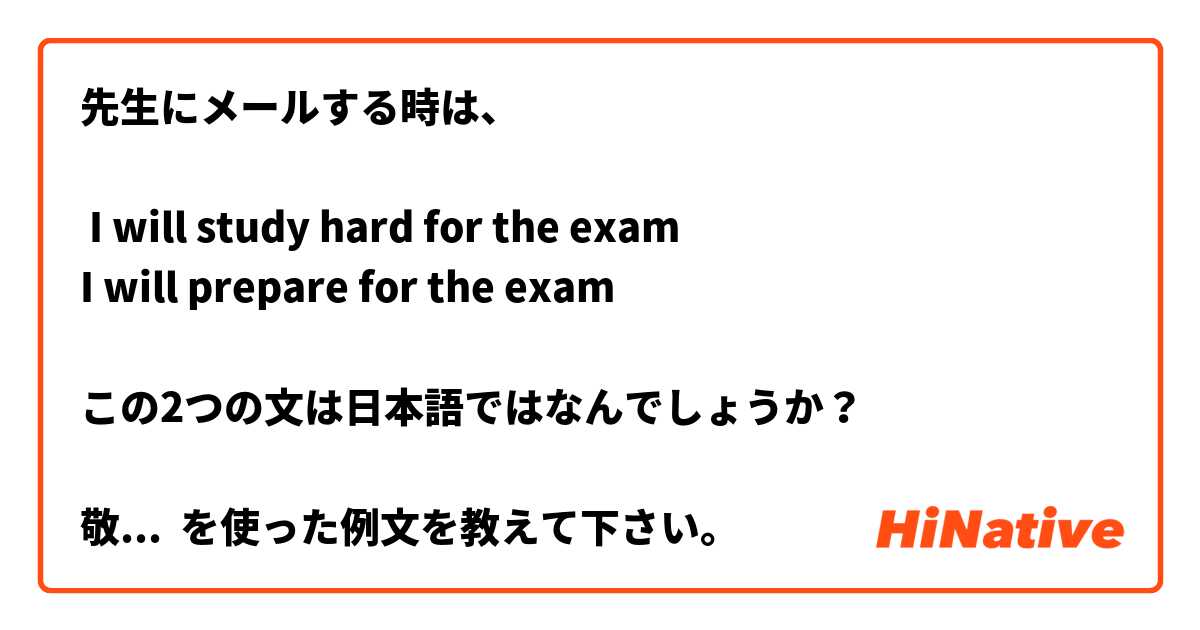 先生にメールする時は、

 I will study hard for the exam
I will prepare for the exam

この2つの文は日本語ではなんでしょうか？

敬語が使えないので焦ている。

 を使った例文を教えて下さい。