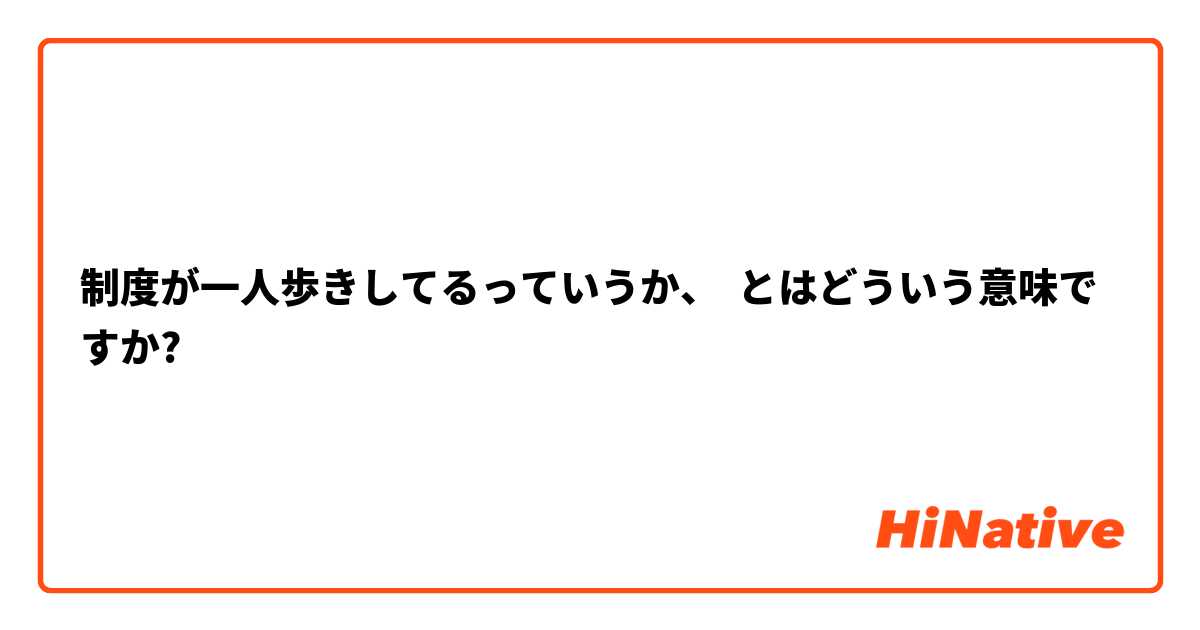 制度が一人歩きしてるっていうか、 とはどういう意味ですか?