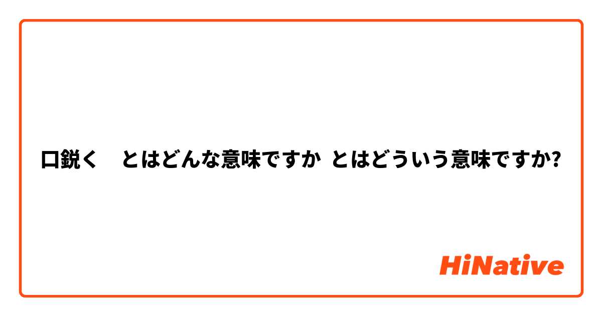 口鋭く　とはどんな意味ですか とはどういう意味ですか?