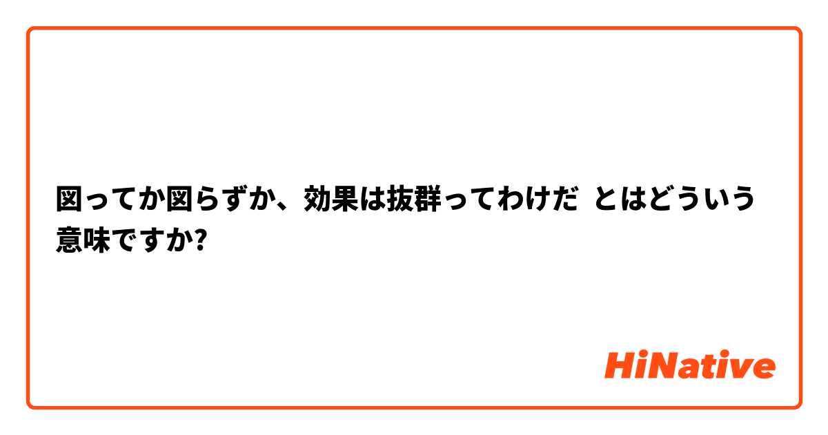 図ってか図らずか、効果は抜群ってわけだ とはどういう意味ですか?