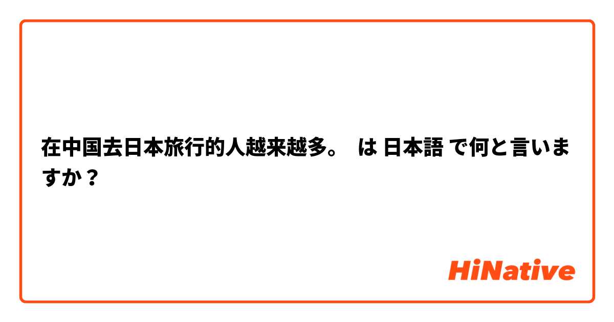 在中国去日本旅行的人越来越多。 は 日本語 で何と言いますか？