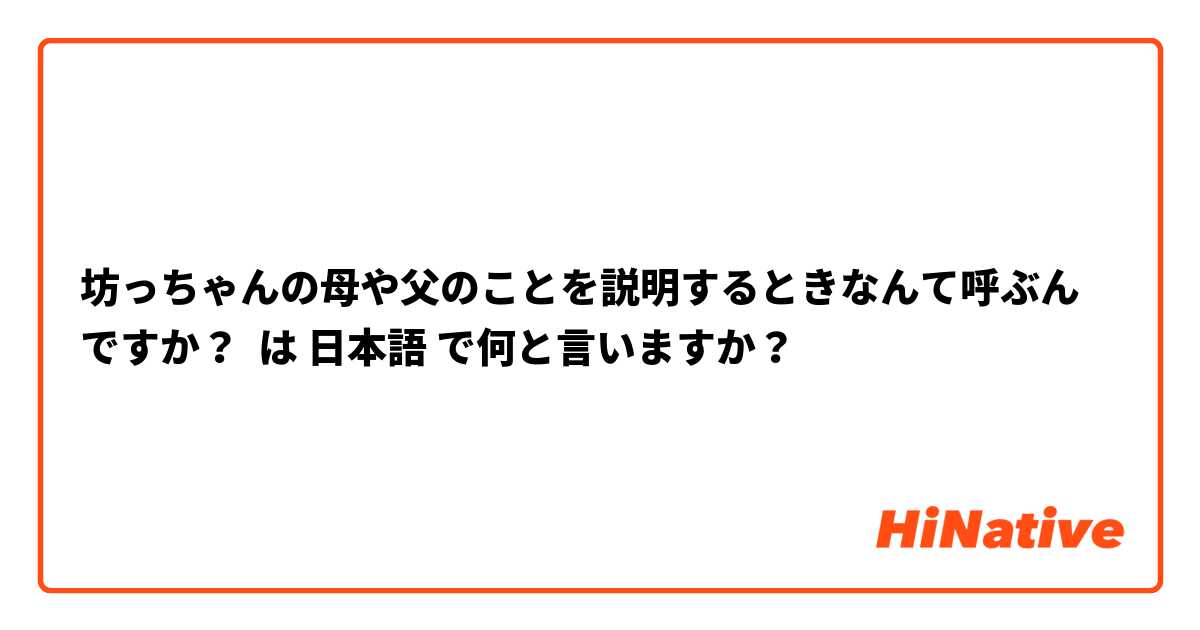 坊っちゃんの母や父のことを説明するときなんて呼ぶんですか？ は 日本語 で何と言いますか？