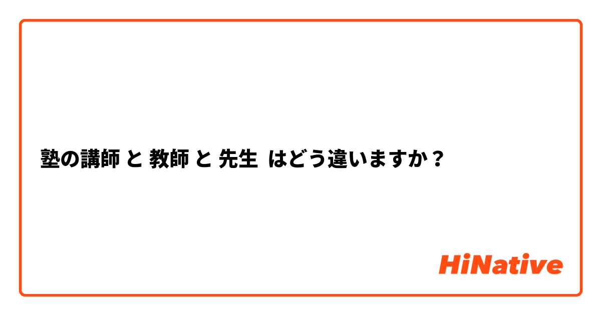 塾の講師 と 教師 と 先生 はどう違いますか？