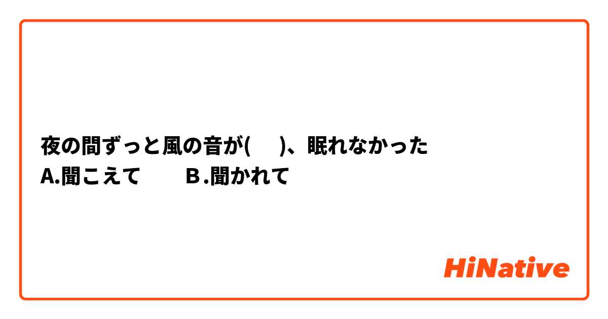 夜の間ずっと風の音が(      )、眠れなかった
A.聞こえて　　Ｂ.聞かれて
