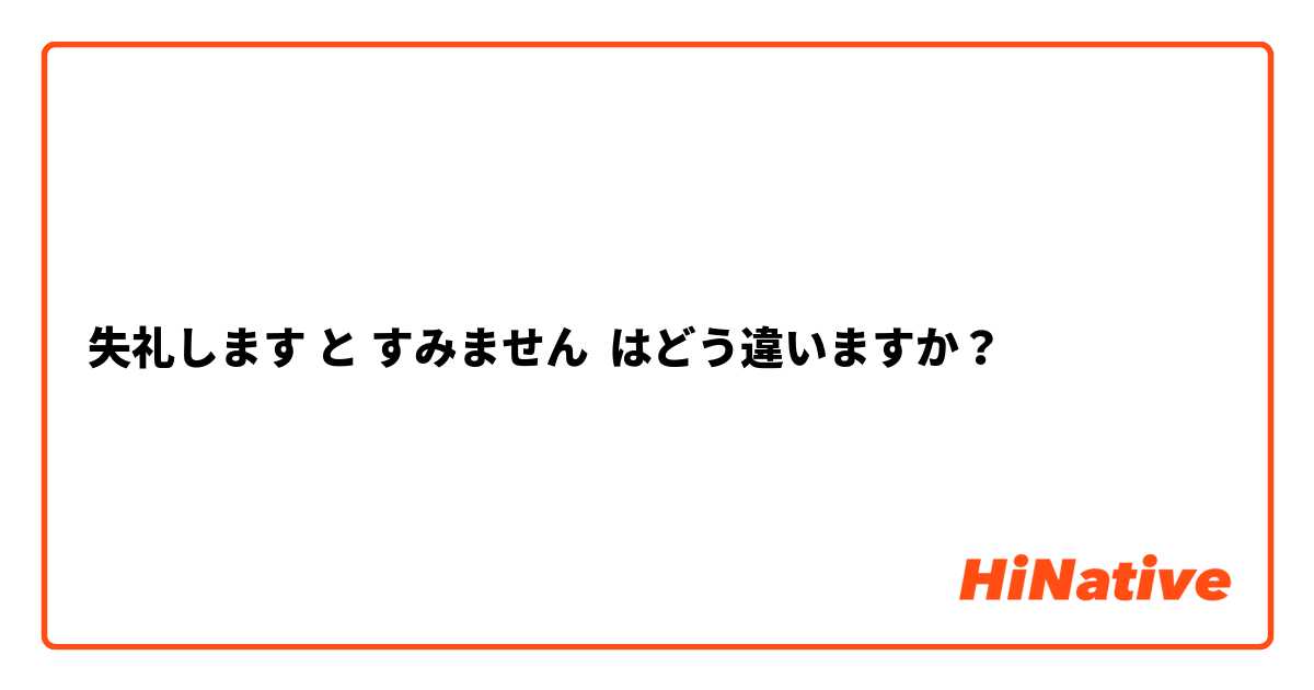 失礼します と すみません はどう違いますか？