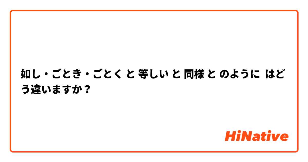 如し・ごとき・ごとく と 等しい と 同様 と のように はどう違いますか？