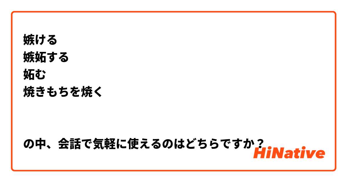 嫉ける
嫉妬する
妬む
焼きもちを焼く


の中、会話で気軽に使えるのはどちらですか？