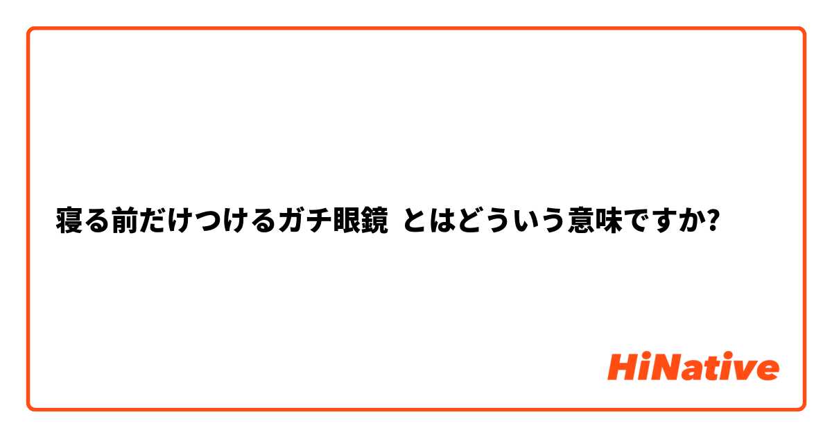 寝る前だけつけるガチ眼鏡 とはどういう意味ですか?