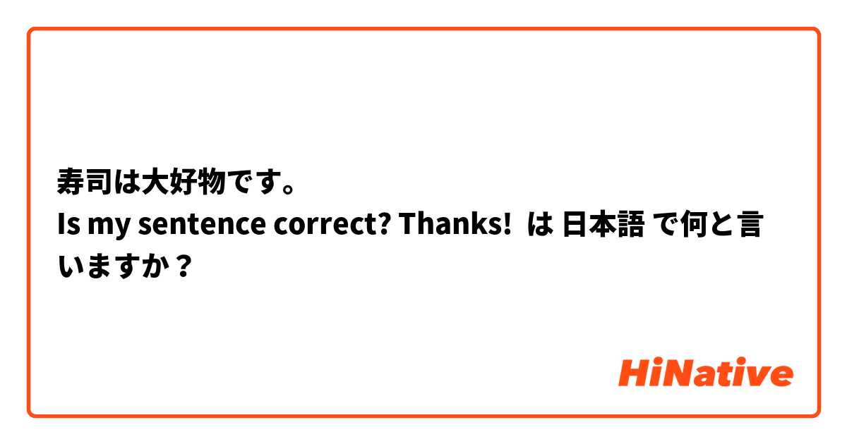 寿司は大好物です。
Is my sentence correct? Thanks! は 日本語 で何と言いますか？
