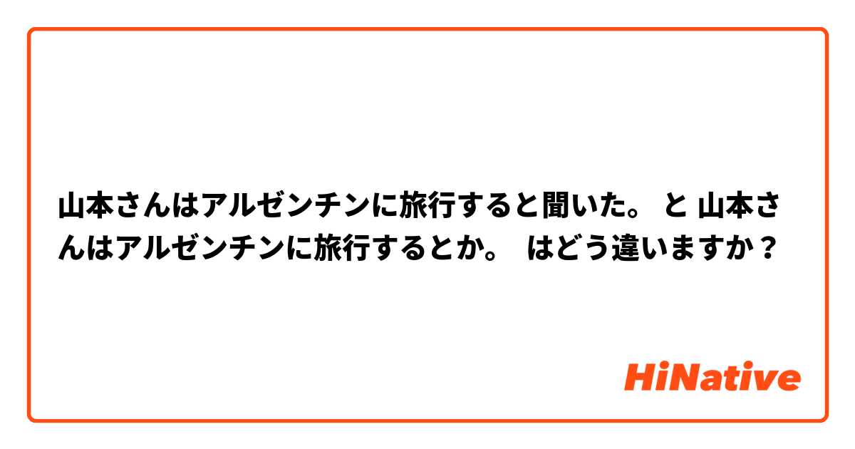 山本さんはアルゼンチンに旅行すると聞いた。 と 山本さんはアルゼンチンに旅行するとか。 はどう違いますか？