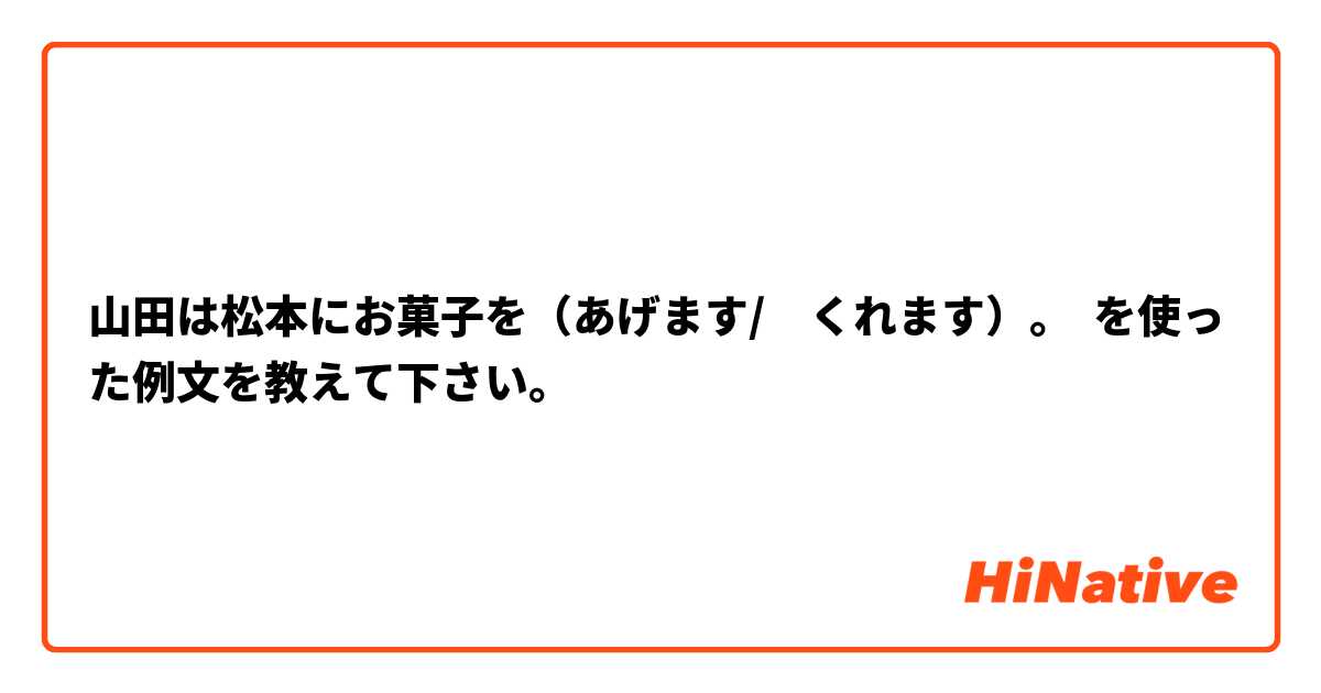山田は松本にお菓子を（あげます/　くれます）。 を使った例文を教えて下さい。