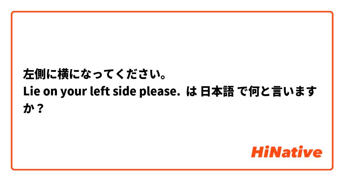 左側に横になってください。
Lie on your left side please. は 日本語 で何と言いますか？
