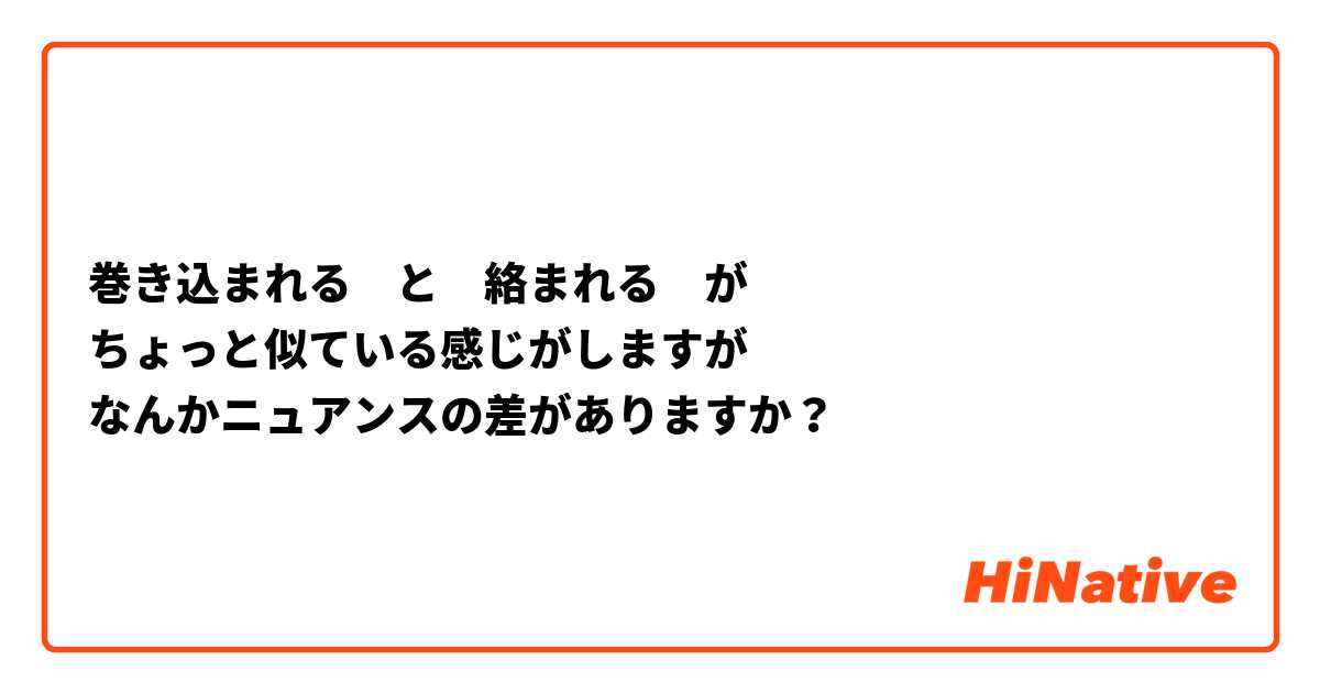 巻き込まれる　と　絡まれる　が
ちょっと似ている感じがしますが
なんかニュアンスの差がありますか？