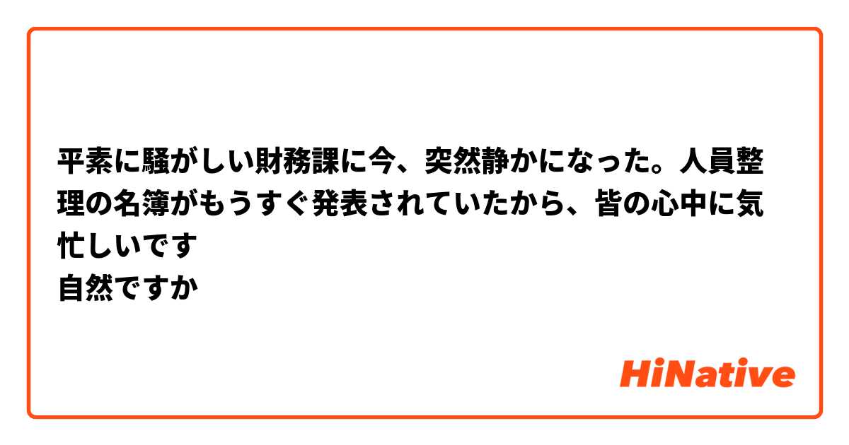 平素に騒がしい財務課に今、突然静かになった。人員整理の名簿がもうすぐ発表されていたから、皆の心中に気忙しいです
自然ですか