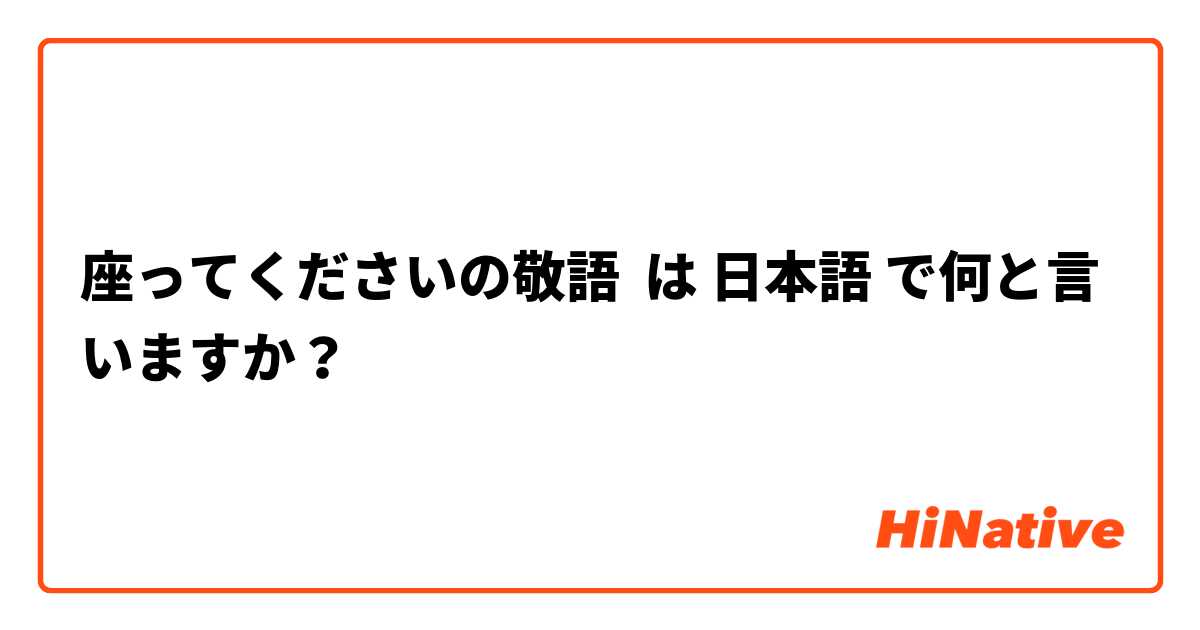 座ってくださいの敬語 は 日本語 で何と言いますか？